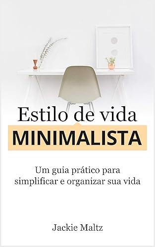 ESTILO DE VIDA MINIMALISTA: Um guia prático para simplificar e organizar a sua vida