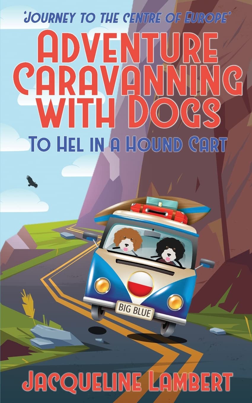 To Hel In A Hound Cart: Journey To The Centre Of Europe: 5 (Adventure Caravanning with Dogs)
