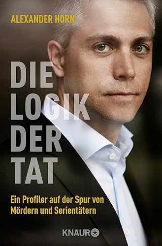 Die Logik der Tat: Ein Profiler auf der Spur von Mördern und Serientätern