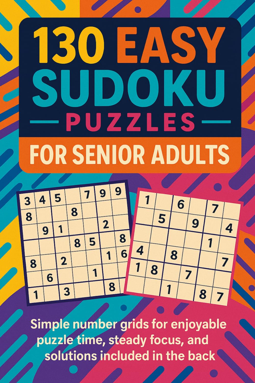 130 Easy Sudoku Puzzles for Seniors: Simple number challenges for comfortable solving, steady focus, and solutions included in the back