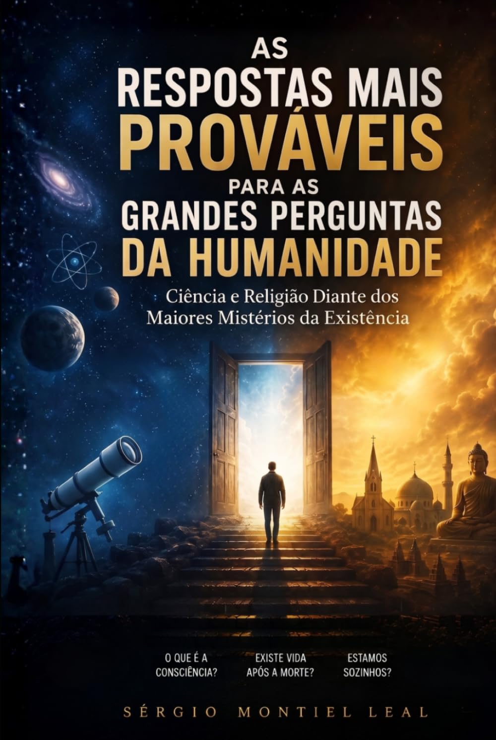 AS RESPOSTAS MAIS PROVÁVEIS PARA AS GRANDES PERGUNTAS DA HUMANIDADE: CIÊNCIA E RELIGIÃO DIANTE DOS MAIORES MISTÉRIOS DA EXISTÊNCIA