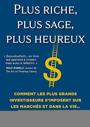 Plus riche, plus sage, plus heureux: Comment les plus grands investisseurs s'imposent sur les marchés et dans la vie
