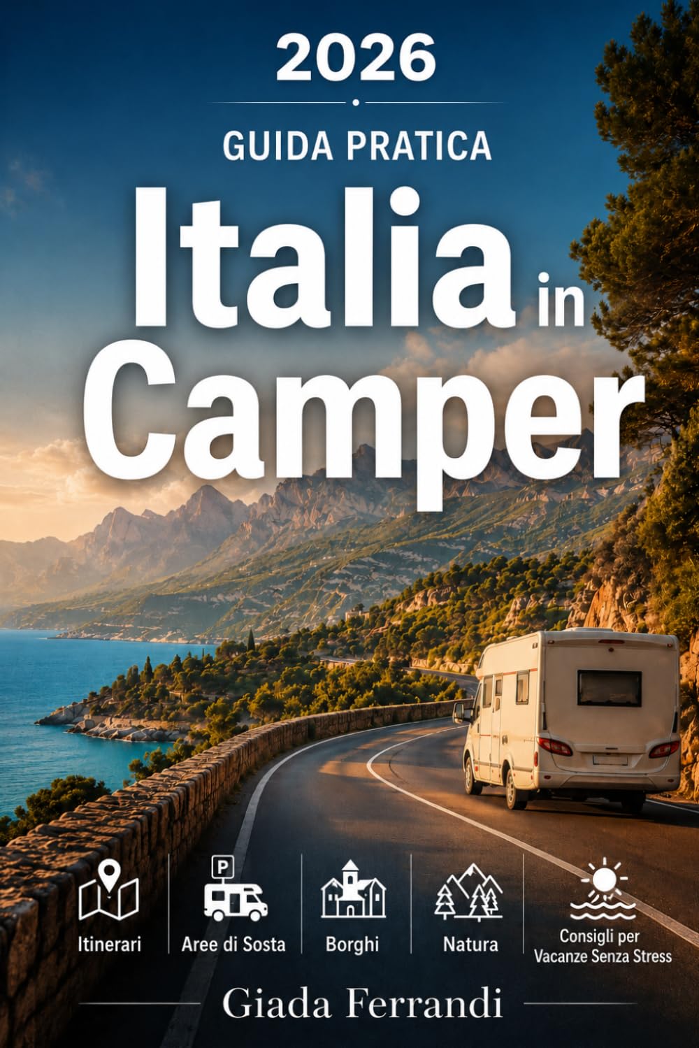 Italia in Camper: La Guida Pratica per Viaggiare in Libertà tra Itinerari, Aree di Sosta, Borghi, Natura e Consigli per Vacanze Senza Stress