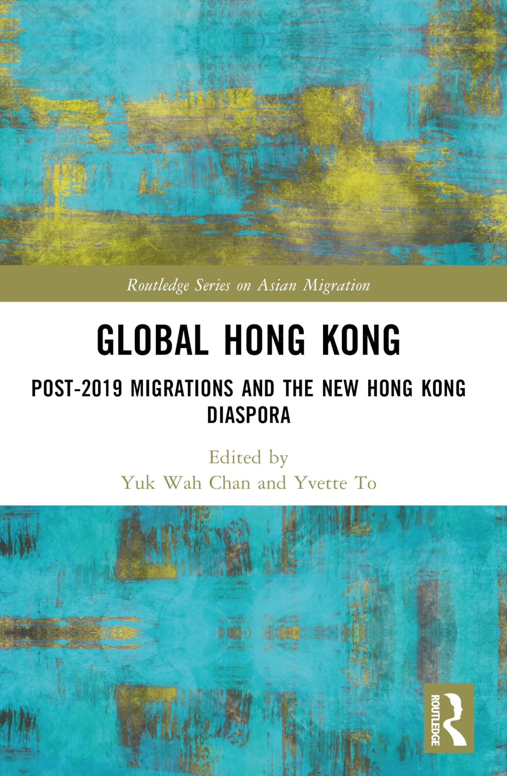 Global Hong Kong: Post-2019 Migration and the New Hong Kong Diaspora (Routledge Series on Asian Migration)