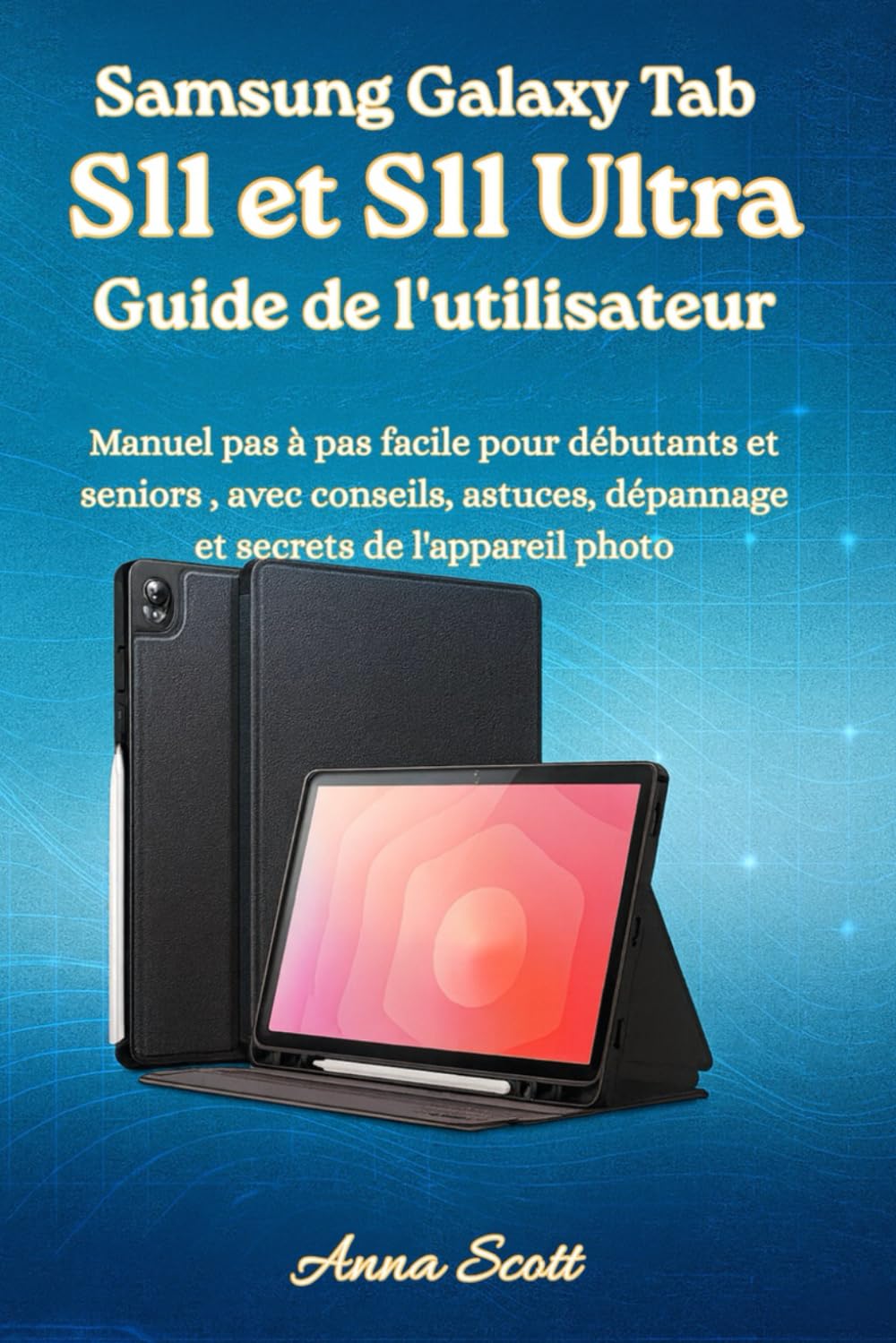 Samsung Galaxy Tab S11 et S11 Ultra Guide de l'utilisateur: Manuel pas à pas facile pour débutants et seniors, avec conseils, astuces, dépannage et secrets de l'appareil photo