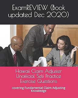 Hawaii Claim Adjuster Unofficial Self Practice Exercise Questions: covering Fundamental Claim Adjusting Knowledge