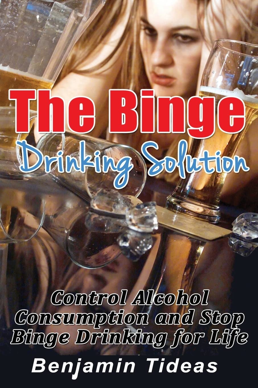 The Binge Drinking Solution: Control Alcohol Consumption and Stop Binge Drinking for Life: Volume 1 (Alcohol, Alcoholism, Alcoholic)