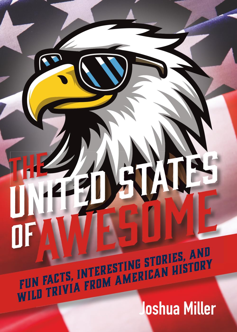 The United States of Awesome: Fun Facts, Interesting Stories, and Wild Trivia from American History