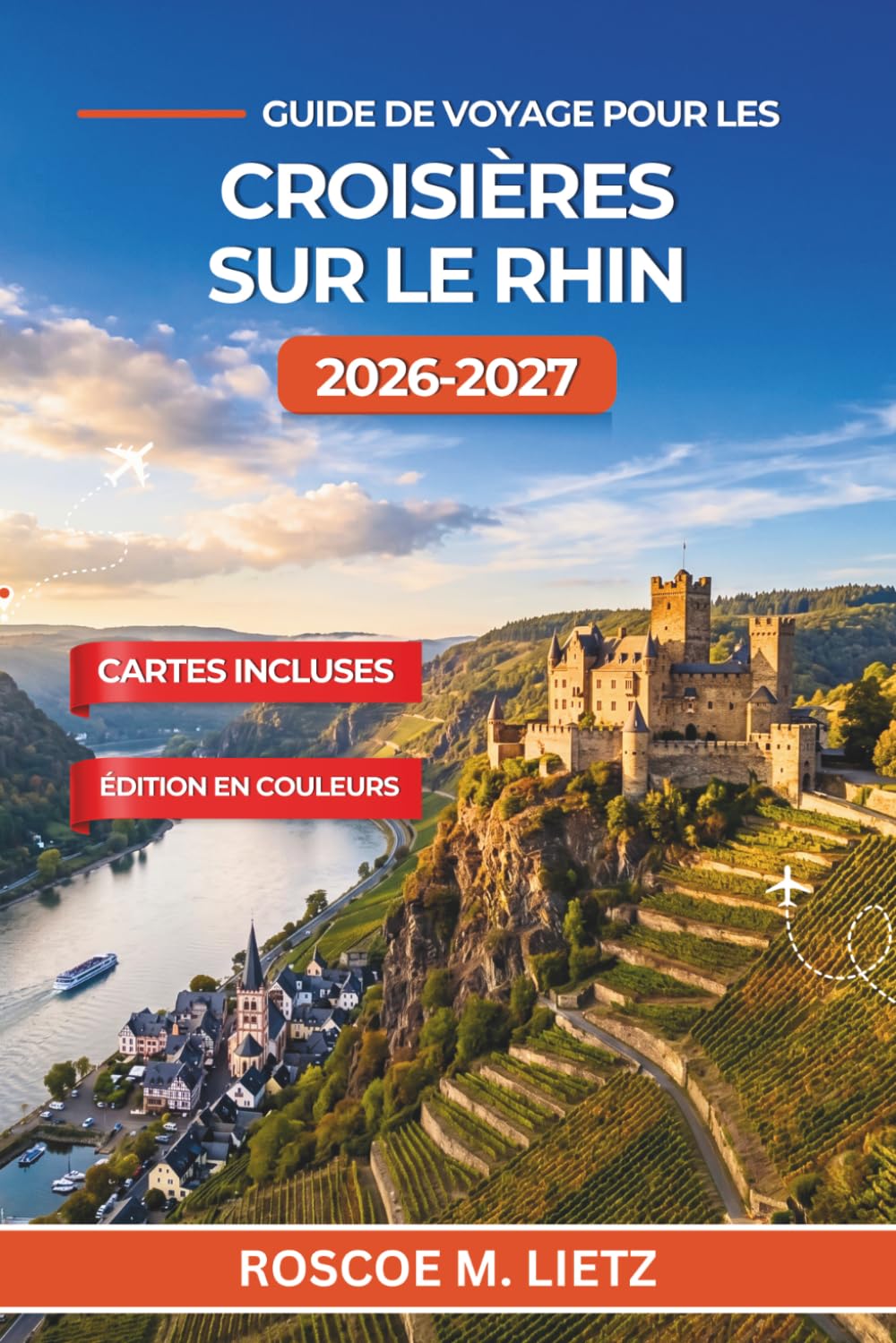 Guide de voyage pour les croisières sur le Rhin 2026-2027: Châteaux, vignobles et villes médiévales de Bâle à Amsterdam, avec dégustations de vin, ... et conseils saisonniers pour la navigation