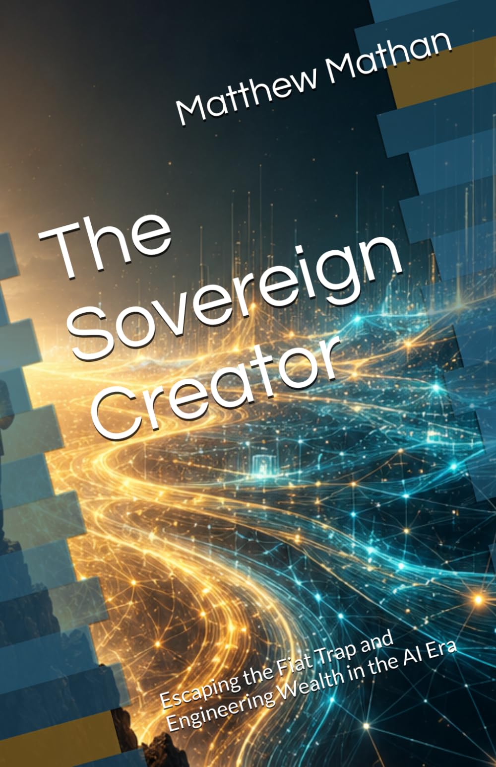 The Sovereign Creator: Escaping the Fiat Trap and Engineering Wealth in the AI Era