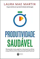 Produtividade saudável: Conquiste mais, previna o burnout e cultive o equilíbrio entre vida pessoal e profissional
