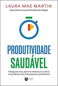 Produtividade saudável: Conquiste mais, previna o burnout e cultive o equilíbrio entre vida pessoal e profissional