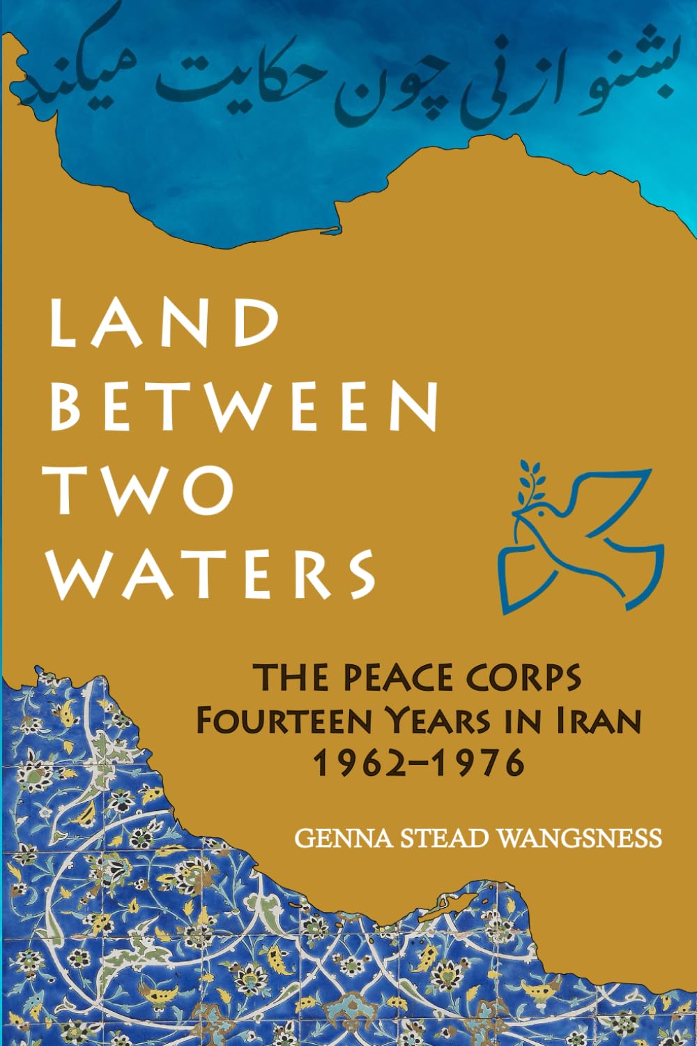 LAND BETWEEN TWO WATERS: THE PEACE CORPS FOURTEEN YEARS IN IRAN 1962-1976