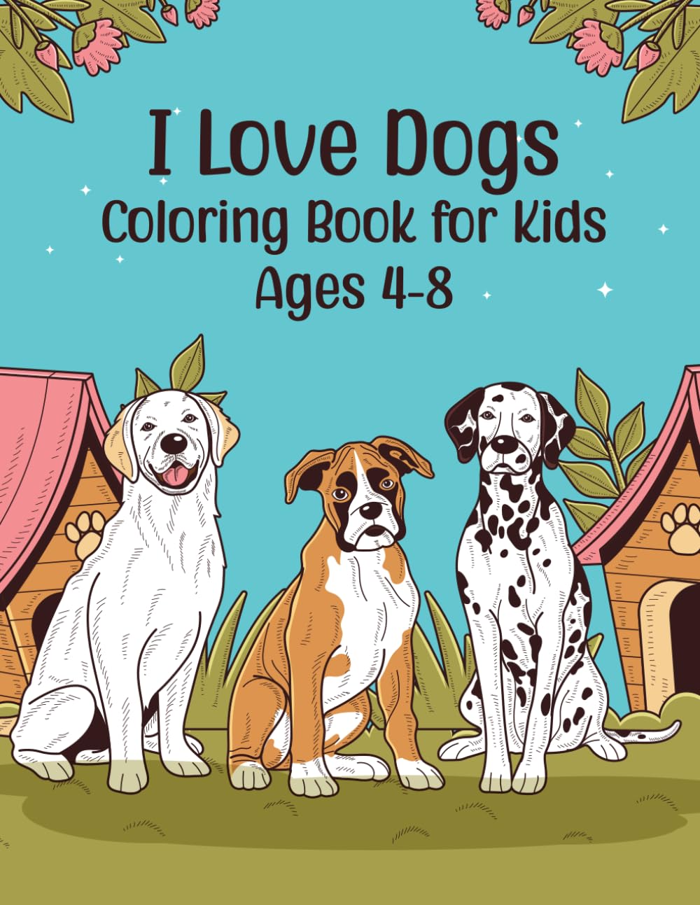 I Love Dogs Coloring Book for Kids Ages 4-8 Years Old: 30 cute and Beatufil Dogs and Puppies Coloring Pages for for Boys and Girls Ages 4 to 8 Years Old and Up.