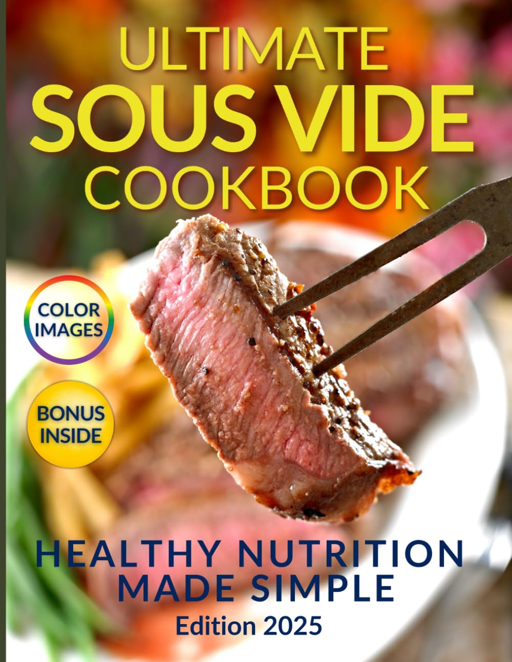 Healthy Nutrition Made Simple: The Ultimate Sous Vide Cookbook: Discover the Secret to Juicy, Flavorful Dishes While Preserving Natural Nutrients