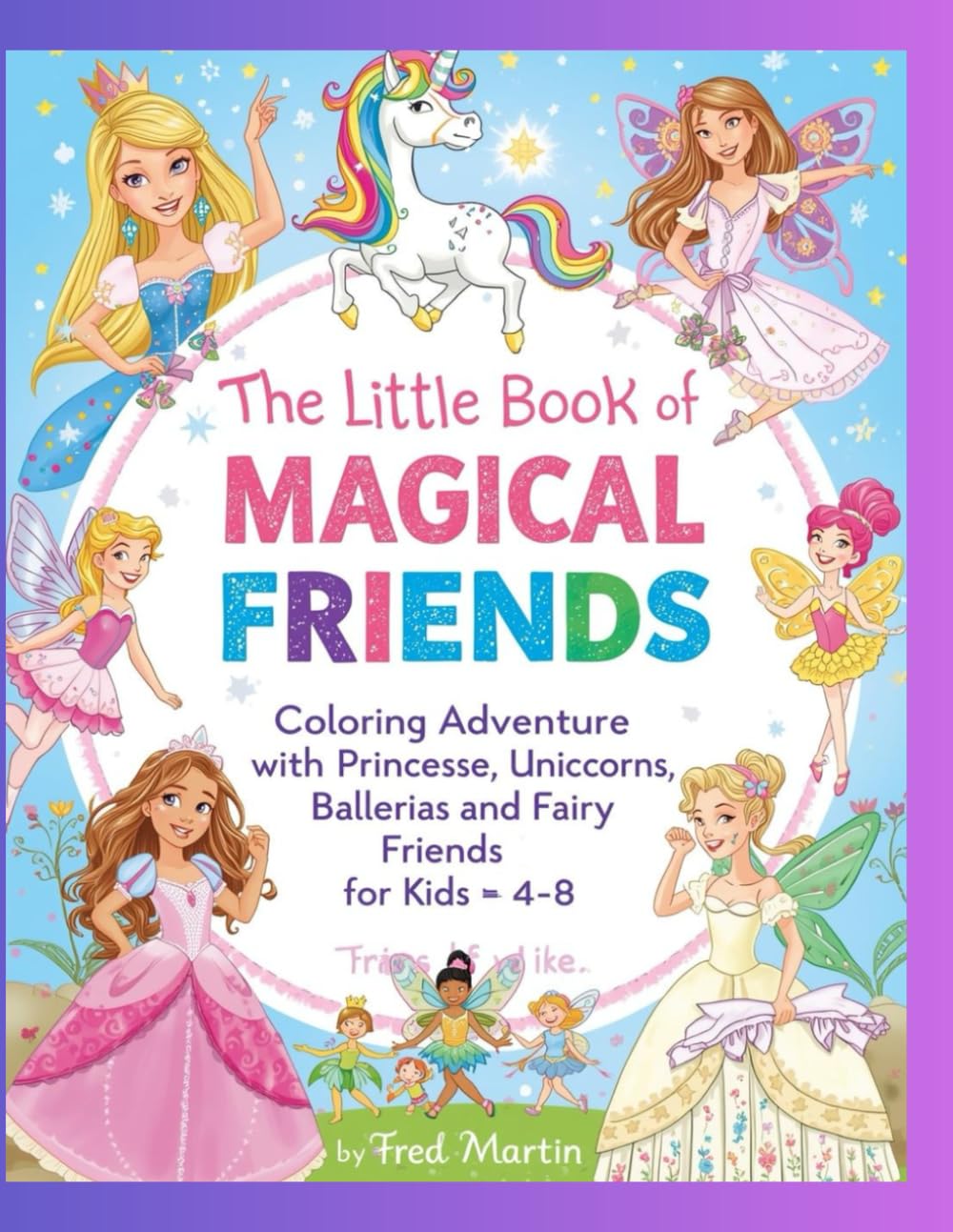 The Little Book Of Magical Friends: Coloring Adventure with Princesses, Unicorns, Ballerinas, and Fairy Friends for Kids Ages 4–8