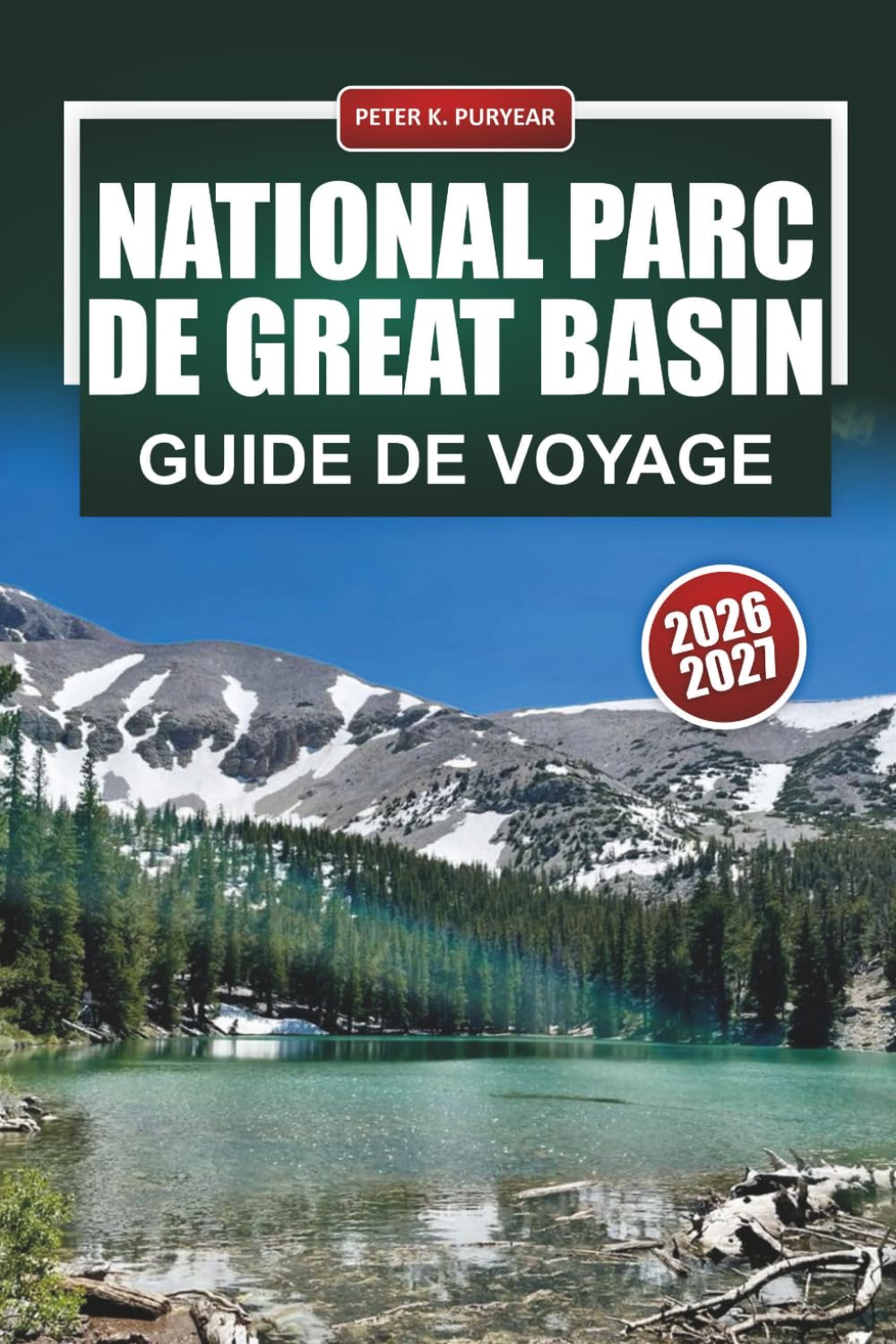 NATIONAL PARC DE GREAT BASIN GUIDE DE VOYAGE 2026-2027: Randonnées au Wheeler Peak, grottes de Lehman, pins Bristlecone et conseils pour observer les étoiles au Nevada