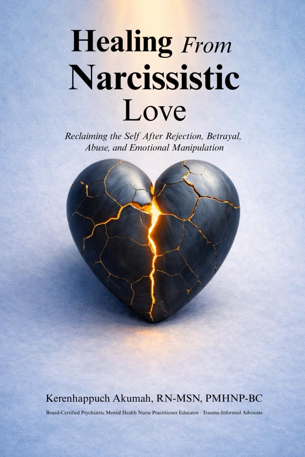 Healing from Narcissistic Love: Reclaiming the Self After Rejection, Betrayal, Abuse, and Emotional Manipulation (TRAUMA-INFORMED HEALING SERIES)
