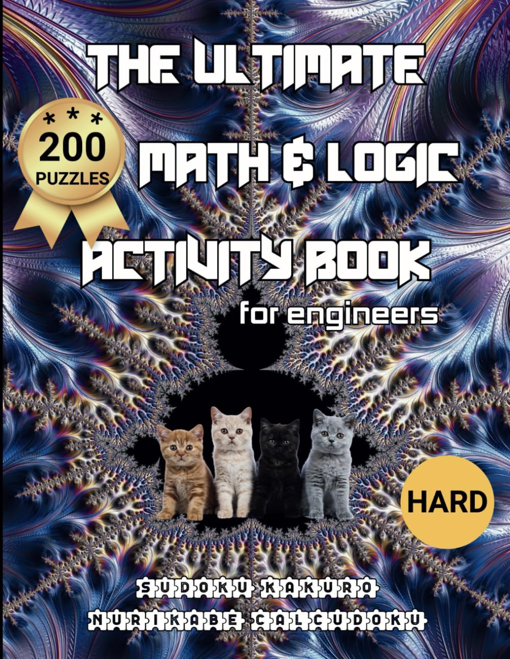 The Ultimate Math And Logic Activity Book For Engineers: Sudoku, Kakuro, Nurikabe, Calcudoku, 200 Puzzles, Hard, Large Print (Kittens & Fractals)