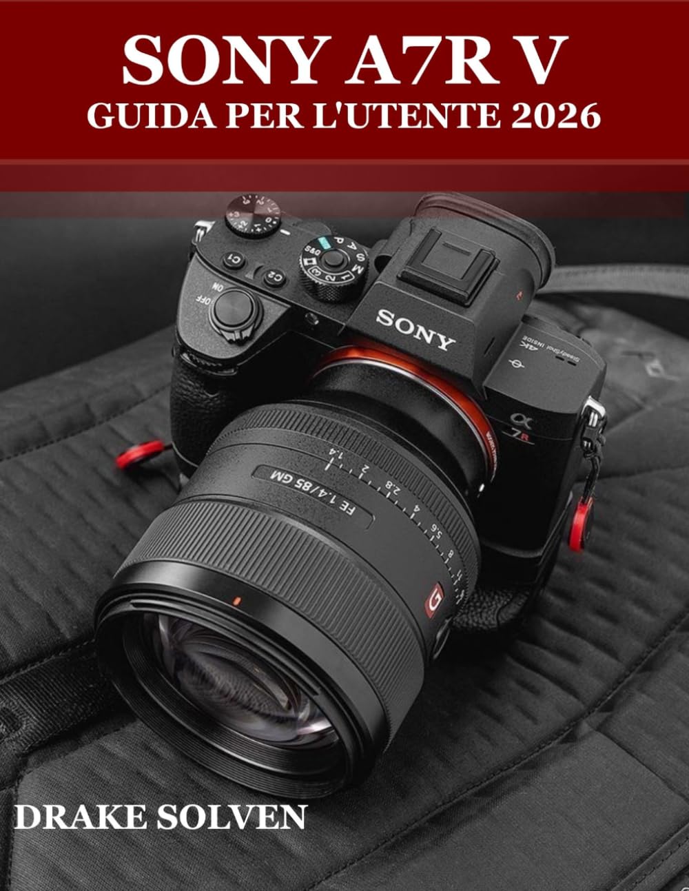 SONY A7R V GUIDA PER L'UTENTE 2026: UN MANUALE COMPLETO PASSO PASSO PER PRINCIPIANTI, ESPERTI E CREATORI AVANZATI PER PADRONEGGIARE LA FOTOGRAFIA, LA ... E LA CREAZIONE DI CONTENUTI PROFESSIONALI