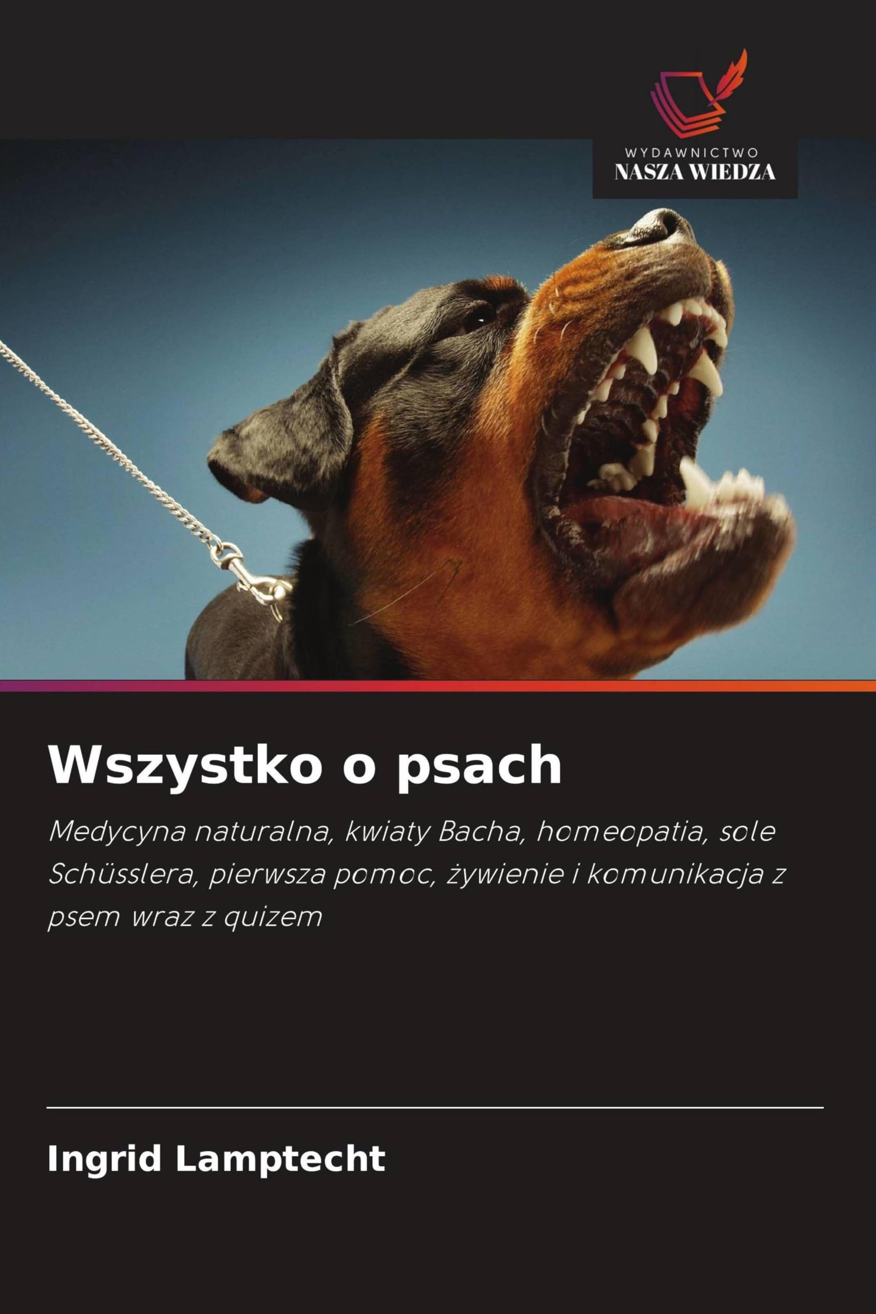Wszystko o psach: Medycyna naturalna, kwiaty Bacha, homeopatia, sole Schüsslera, pierwsza pomoc, ¿ywienie i komunikacja z psem wraz z quizem
