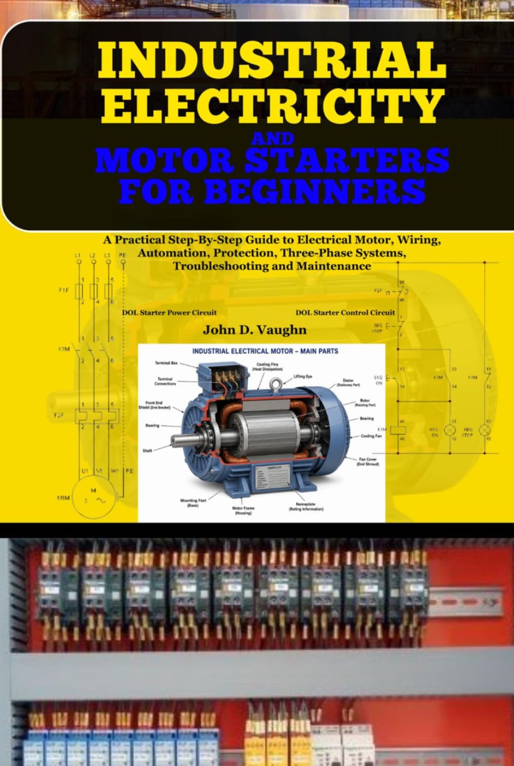 Industrial Electricity and Motor Starters for Beginners: A Practical Step-By-Step Guide to Electrical Motor, Smart Panels, Wiring, Automation, ... Systems, Troubleshooting and Maintenance