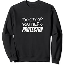 Doctor? You mean protector Sweatshirt