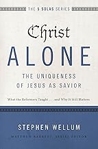 Christ Alone---The Uniqueness of Jesus as Savior: What the Reformers Taught...and Why It Still Matters (The Five Solas Series)