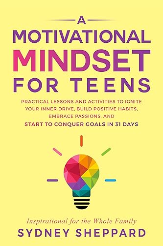 A Motivational Mindset for Teens : Practical Lessons and Activities to Ignite Your Inner Drive, Build Positive Habits, Embrace Passions, and Start to Conquer Goals in 31 Days (You Are Your Mindset)