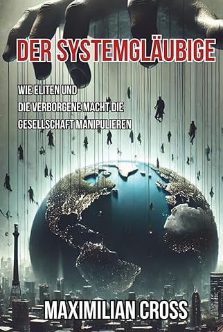 Der Systemgl&auml;ubige: Wie Eliten und die verborgene Macht die Gesellschaft manipulieren