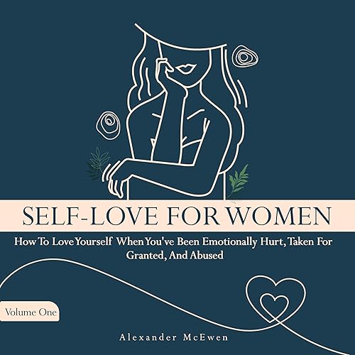 Self-Love for Women: How to Love Yourself When You’ve Been Emotionally Hurt, Taken for Granted, and Abused