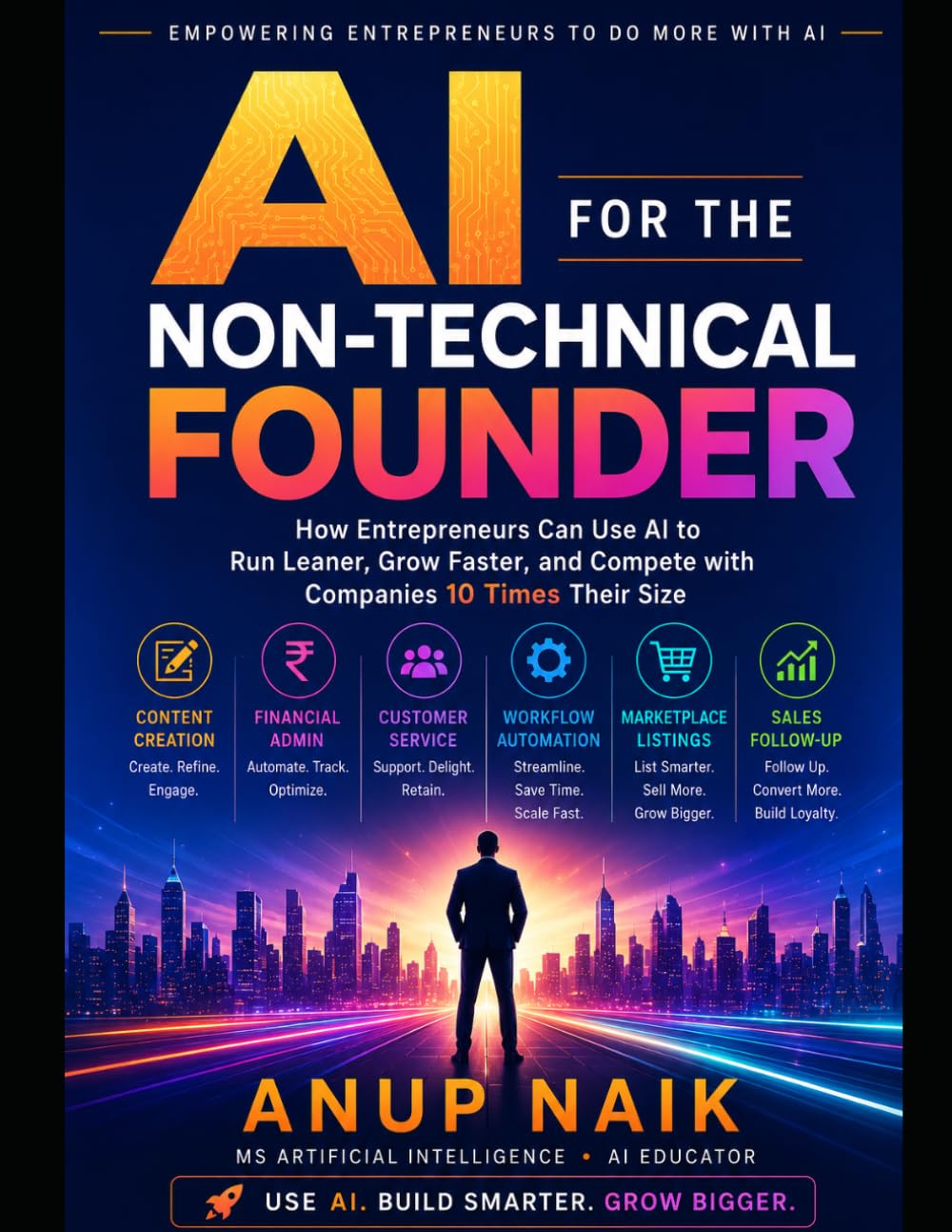 AI FOR THE NON-TECHNICAL FOUNDER: How Entrepreneurs and Small Business Owners Can Use AI to Run Leaner, Grow Faster, and Compete with Companies 10 Times Their Size