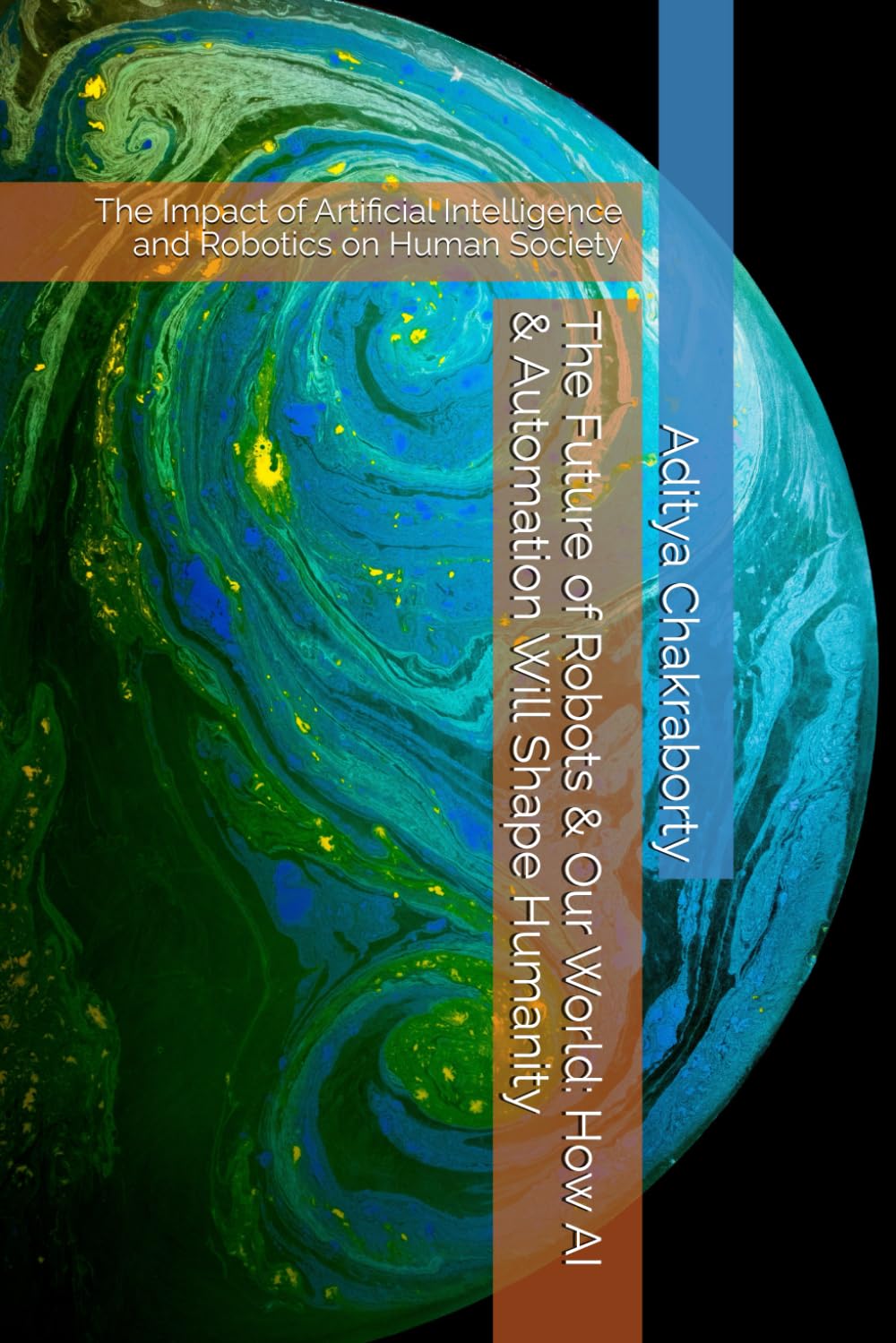 The Future of Robots & Our World: How AI & Automation Will Shape Humanity: The Impact of Artificial Intelligence and Robotics on Human Society