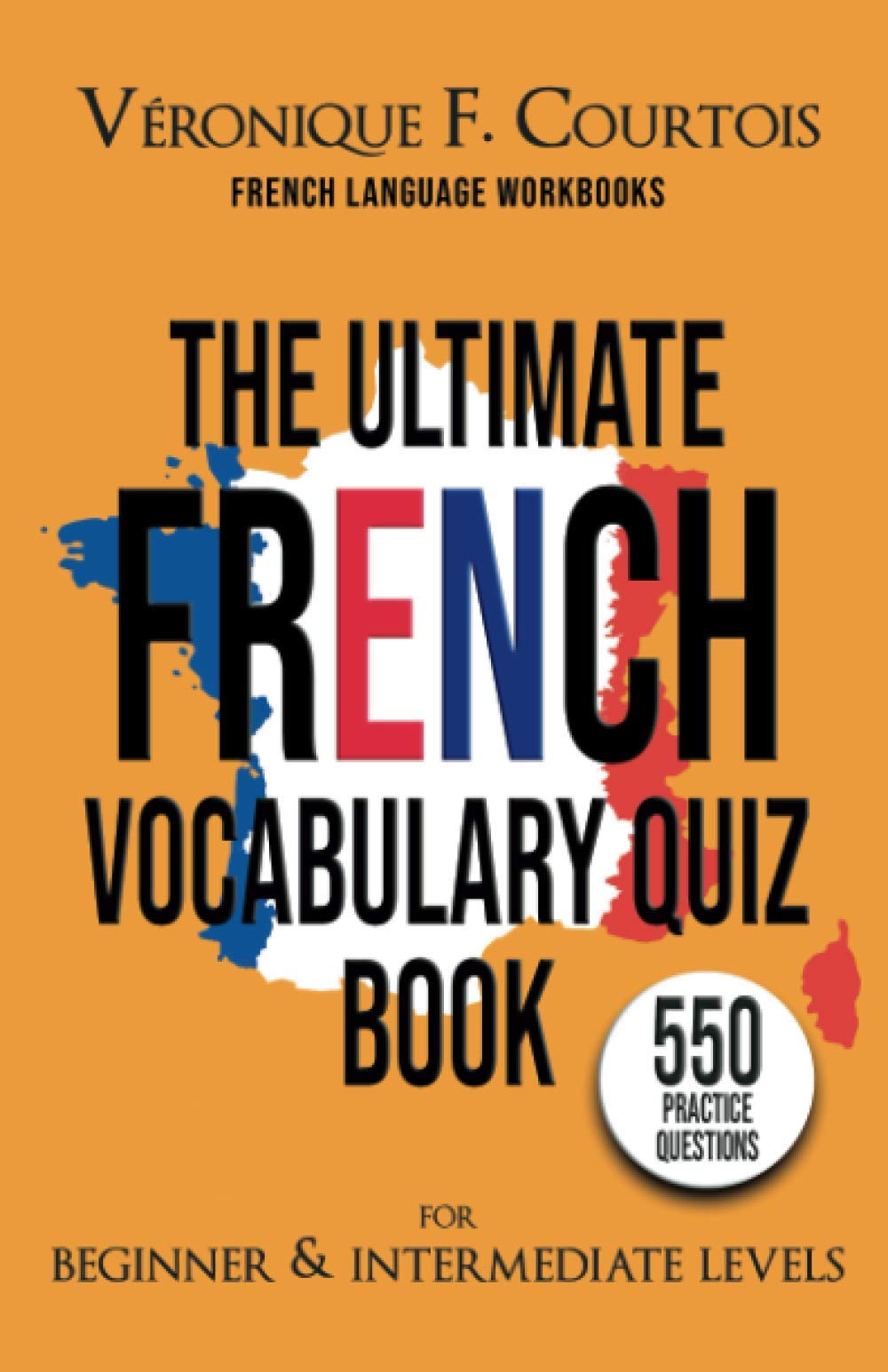 The Ultimate French Vocabulary Quiz Book For Beginner & Intermediate Levels: 550 Practice Questions