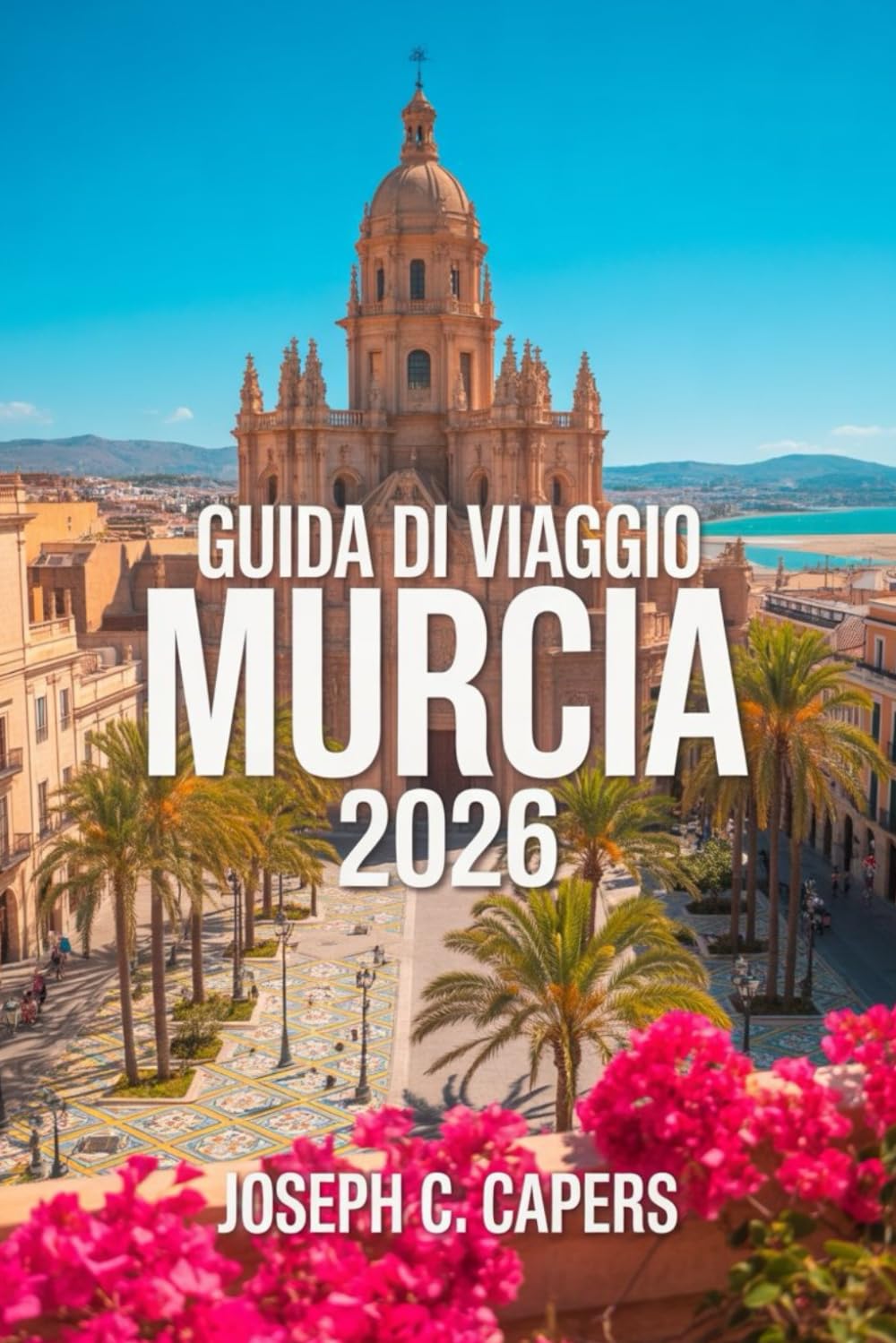 GUIDA VIAGGIO MURCIA 2026: Spiagge, Architettura Barocca e Gemme Nascoste del Mediterraneo
