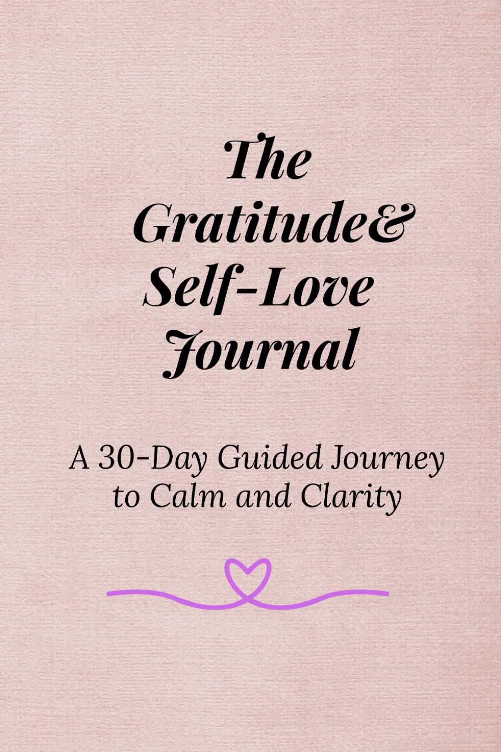 The Gratitude & Self-Love Journal: A 30-Day Guided Journey to Calm and Clarity