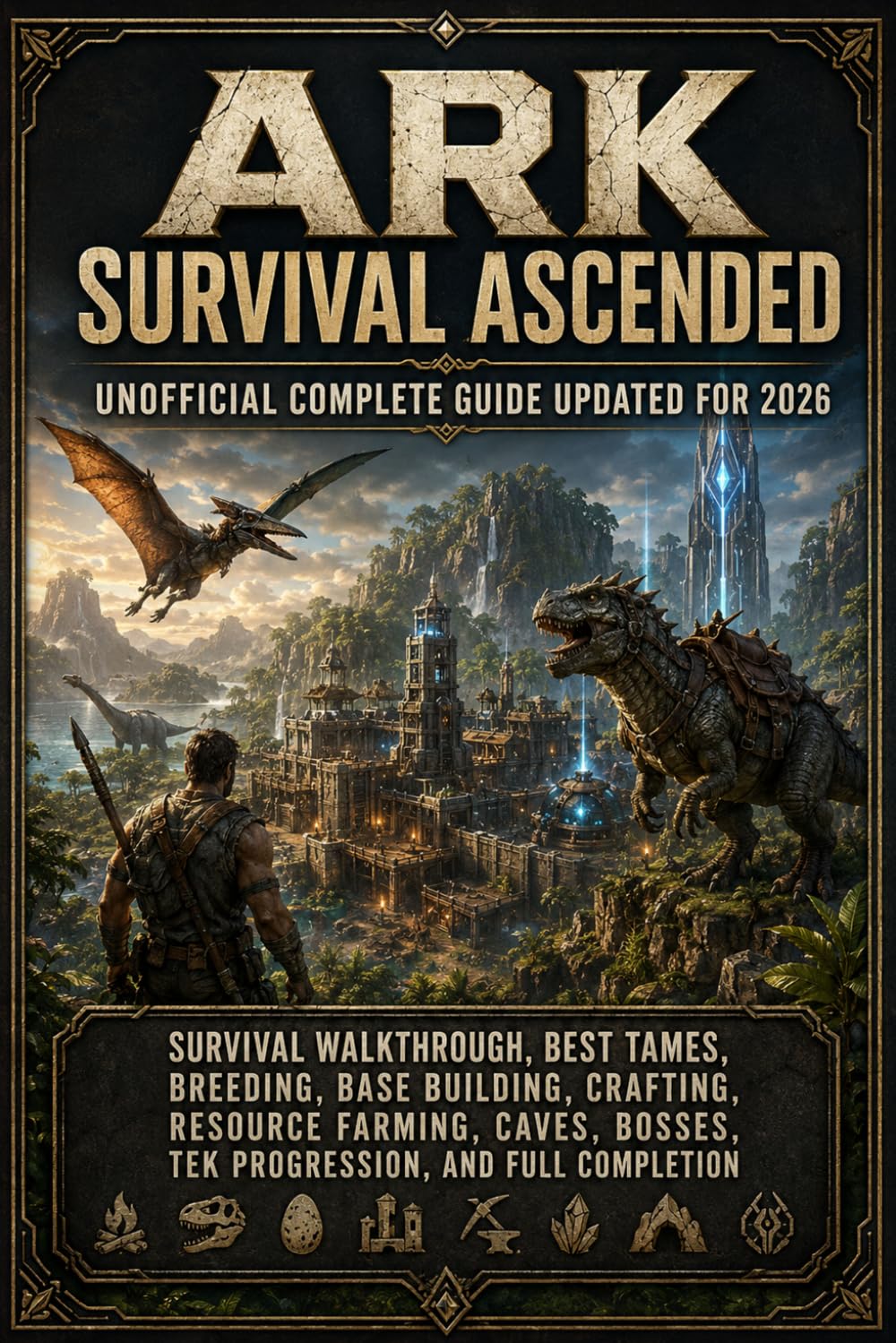 ARK Survival Ascended Unofficial Complete Guide Updated for 2026: Survival Walkthrough, Best Tames, Breeding, Base Building, Crafting, Resource ... Bosses, Tek Progression, and Full Completion