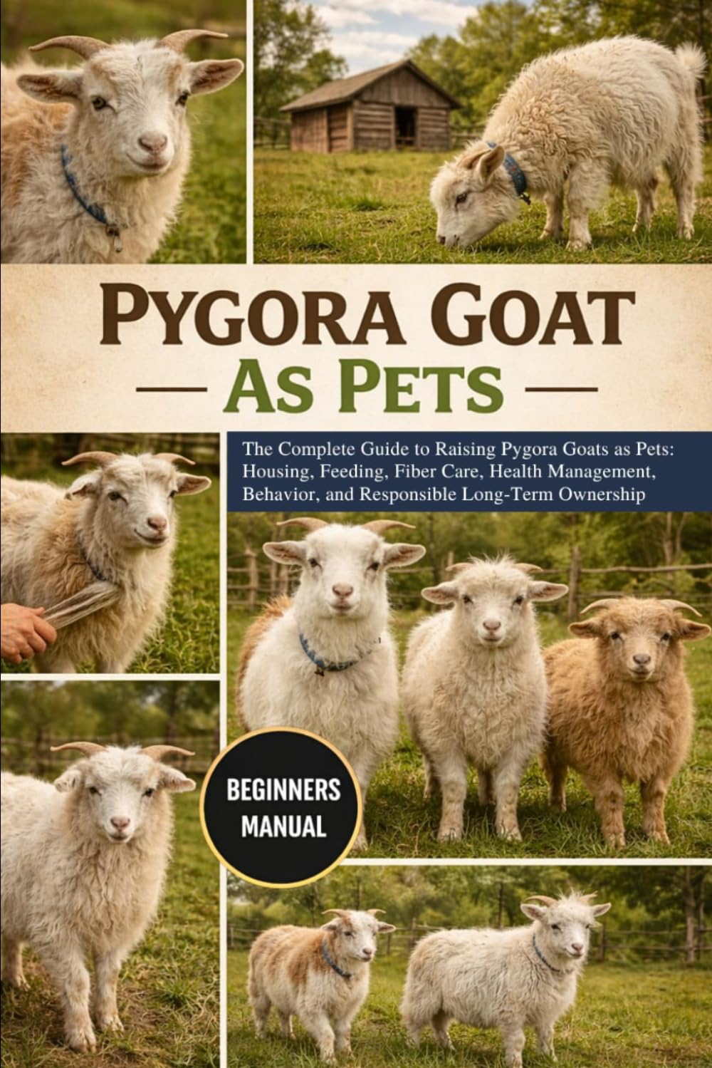 PYGORA GOAT AS PETS: The Complete Guide to Raising Pygora Goats as Pets: Housing, Feeding, Fiber Care, Health Management, Behavior, and Responsible Long-Term Ownership