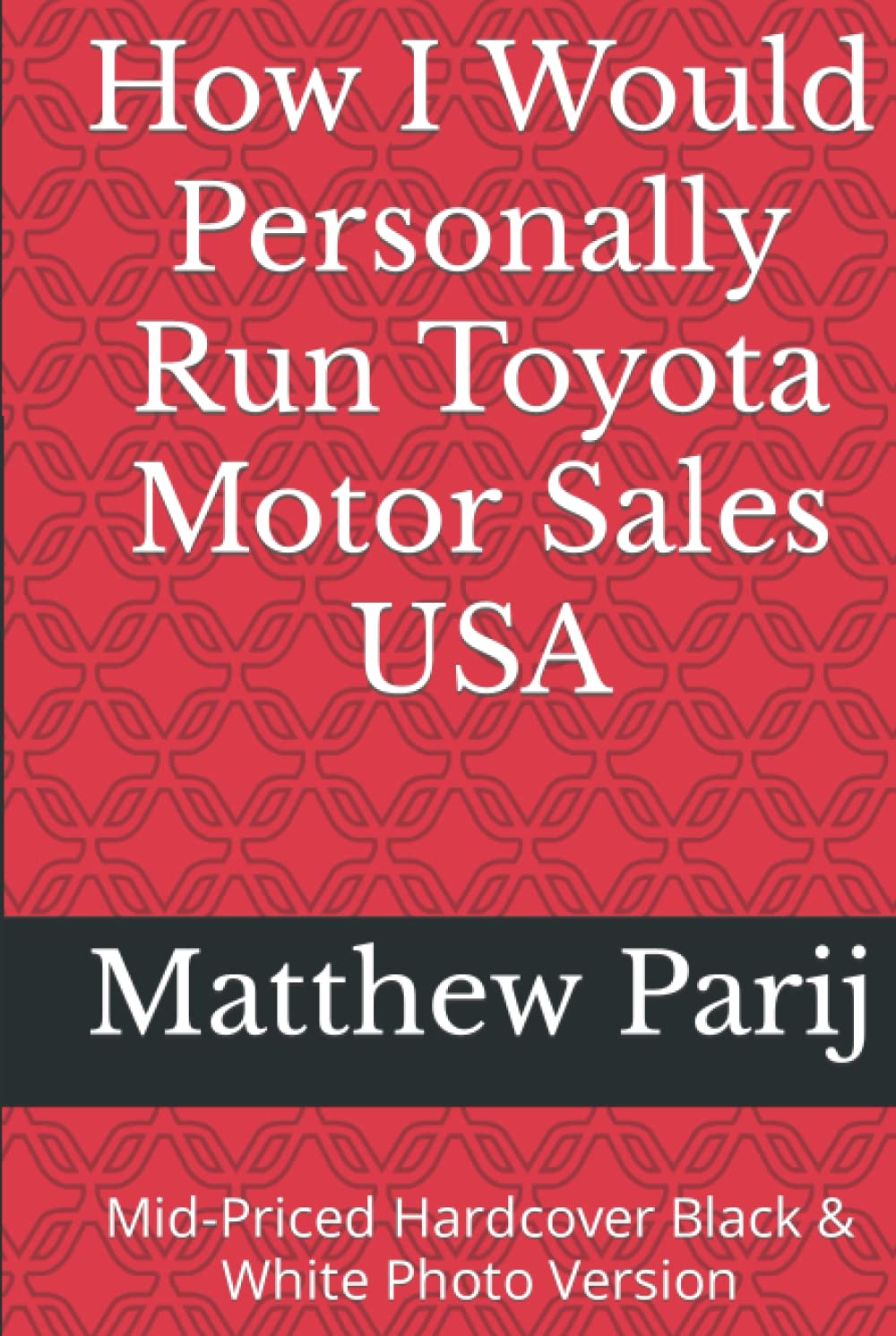 How I Would Personally Run Toyota Motor Sales USA: Mid-Priced Hardcover Black & White Photo Version (Toyota Motor Sales USA Management Series Of Books)