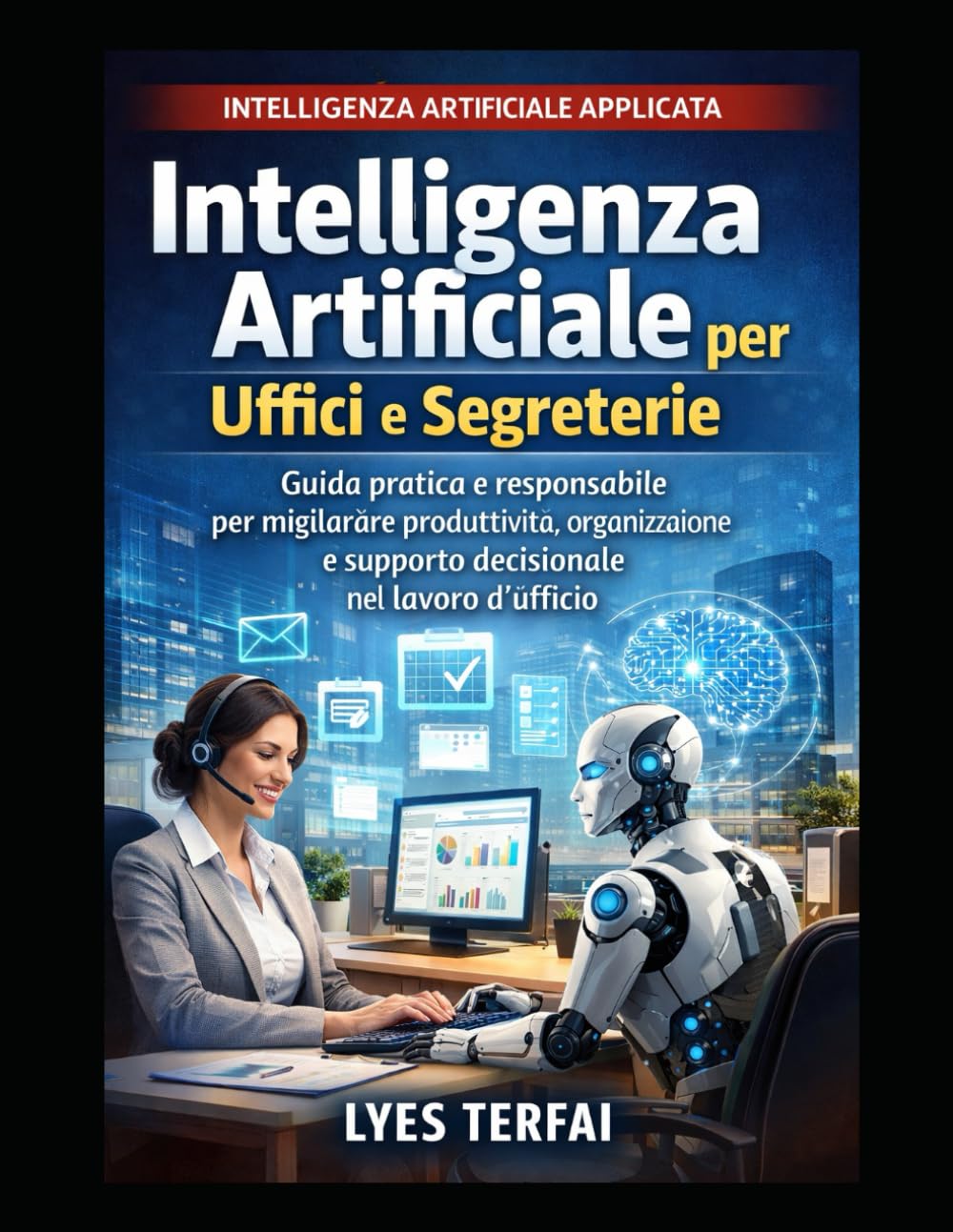 Intelligenza Artificiale per Uffici e Segreterie: Guida pratica all’uso consapevole dell’IA nei processi organizzativi, decisionali e amministrativi ... – IA applicata, responsabile e manageriale)