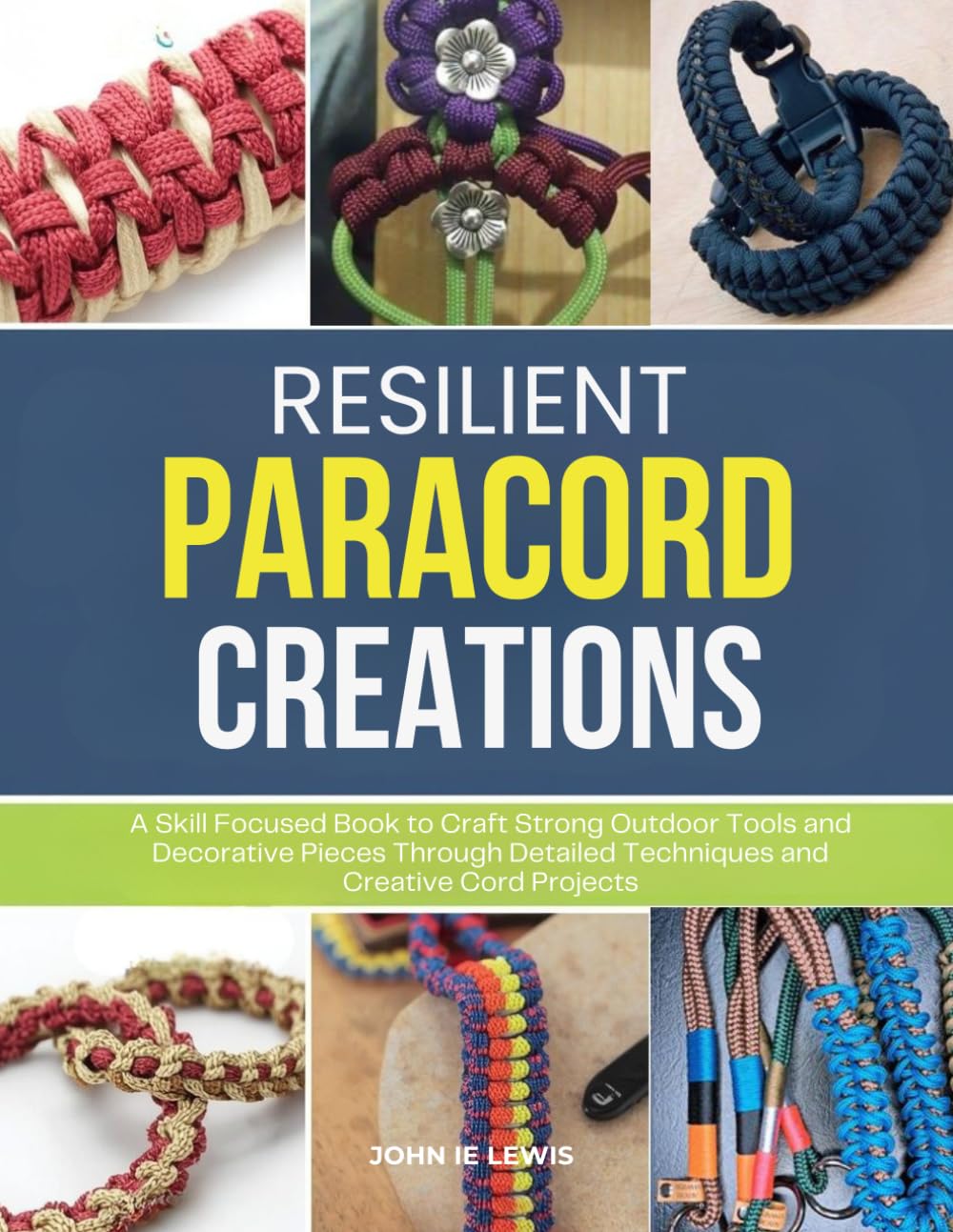 Resilient Paracord Creations: A Skill Focused Book to Craft Strong Outdoor Tools and Decorative Pieces Through Detailed Techniques and Creative Cord Projects
