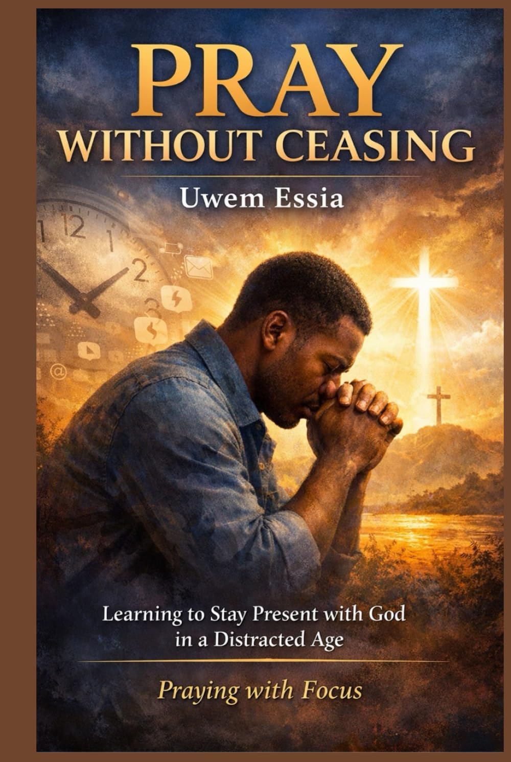 PRAY WITHOUT CEASING: Learning to Stay Present with God in a Distracted Age: Praying with Focus (Christianity Books)