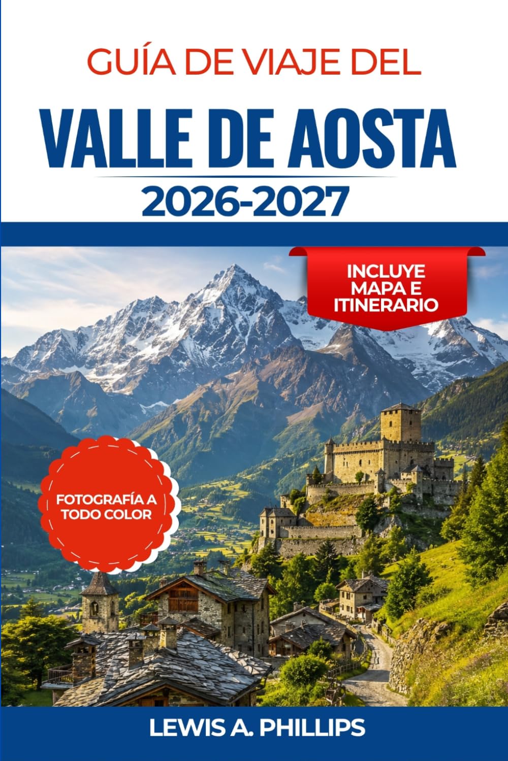 GUÍA DE VIAJE DEL VALLE DE AOSTA 2026-2027: Descubre picos alpinos, ruinas romanas, castillos, aventuras en el Gran Paradiso, gastronomía local, ... para una escapada a la montaña en Italia