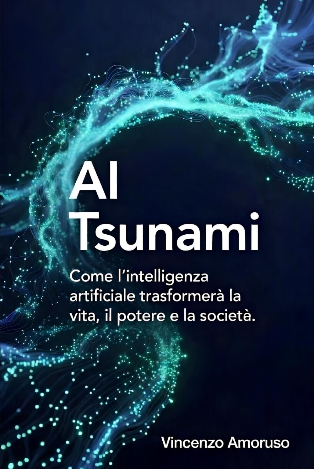 AI Tsunami: Intelligenza artificiale : Come l’intelligenza artificiale trasformerà la vita, il potere e la società.