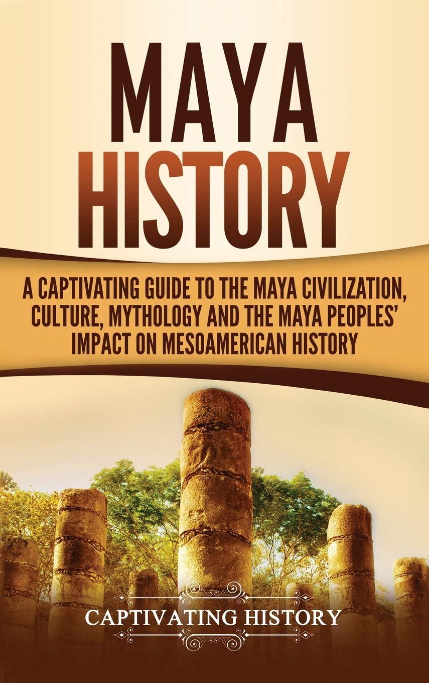 Buy Maya History: A Captivating Guide to the Maya Civilization, Culture, Mythology, and the Maya Peoples' Impact on Mesoamerican History — BookShops.in
