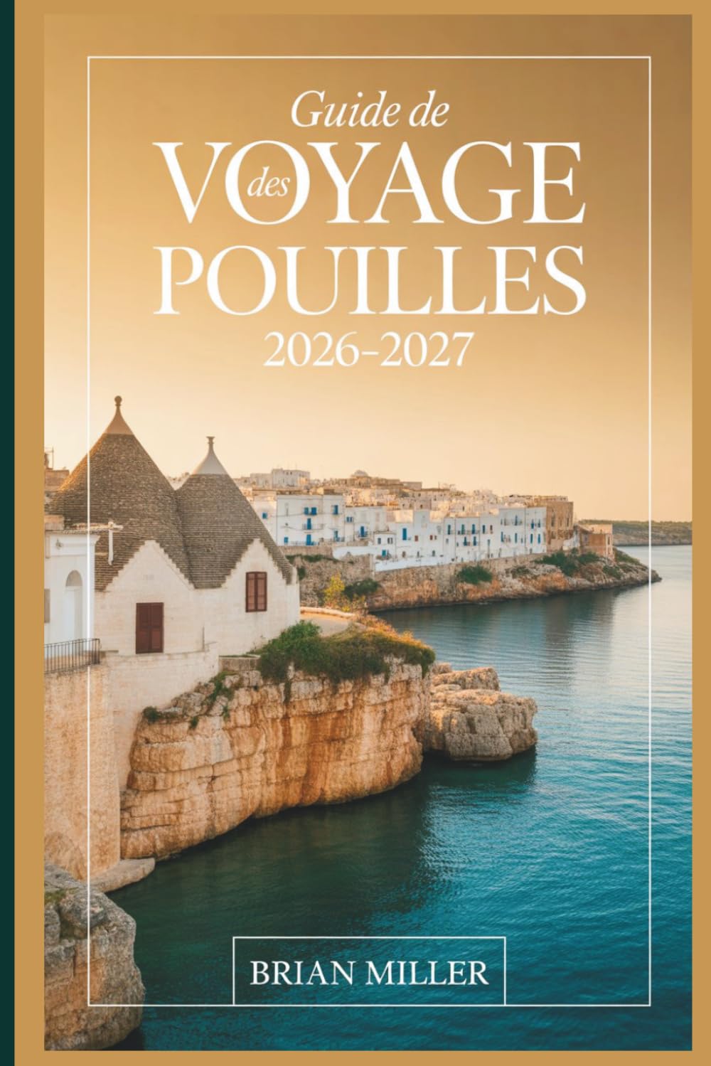 Guide de voyage des Pouilles 2026–2027: Découvrez Alberobello, Polignano a Mare, Ostuni, Bari, Lecce, Monopoli et la côte du Salento grâce à des ... faciles à suivre et des informations locales