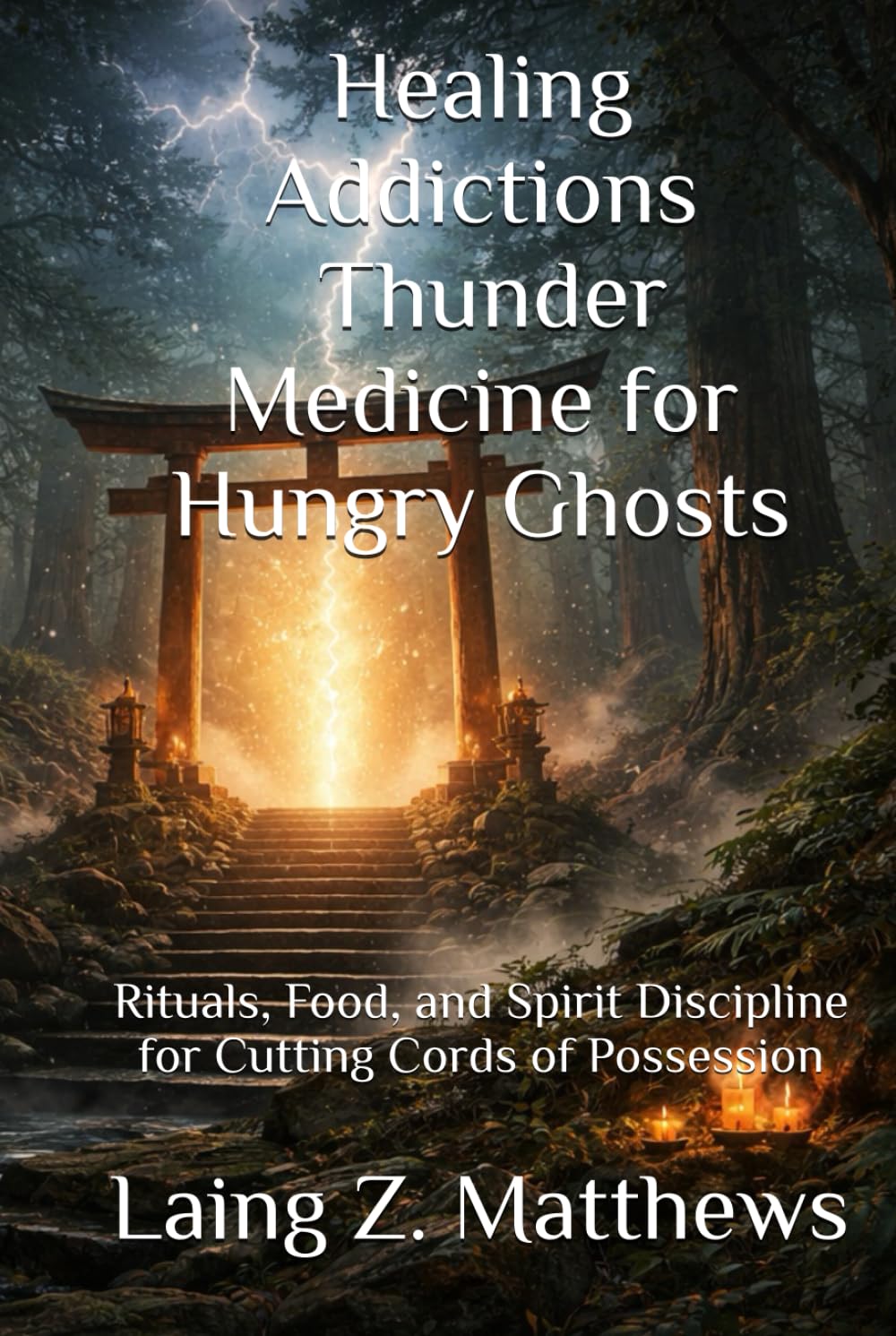 Healing Addictions — Thunder Medicine for Hungry Ghosts: Rituals, Food, and Spirit Discipline for Cutting Cords of Possession (The Healing Handbooks Simple Spiritual Remedies for Modern Disease)