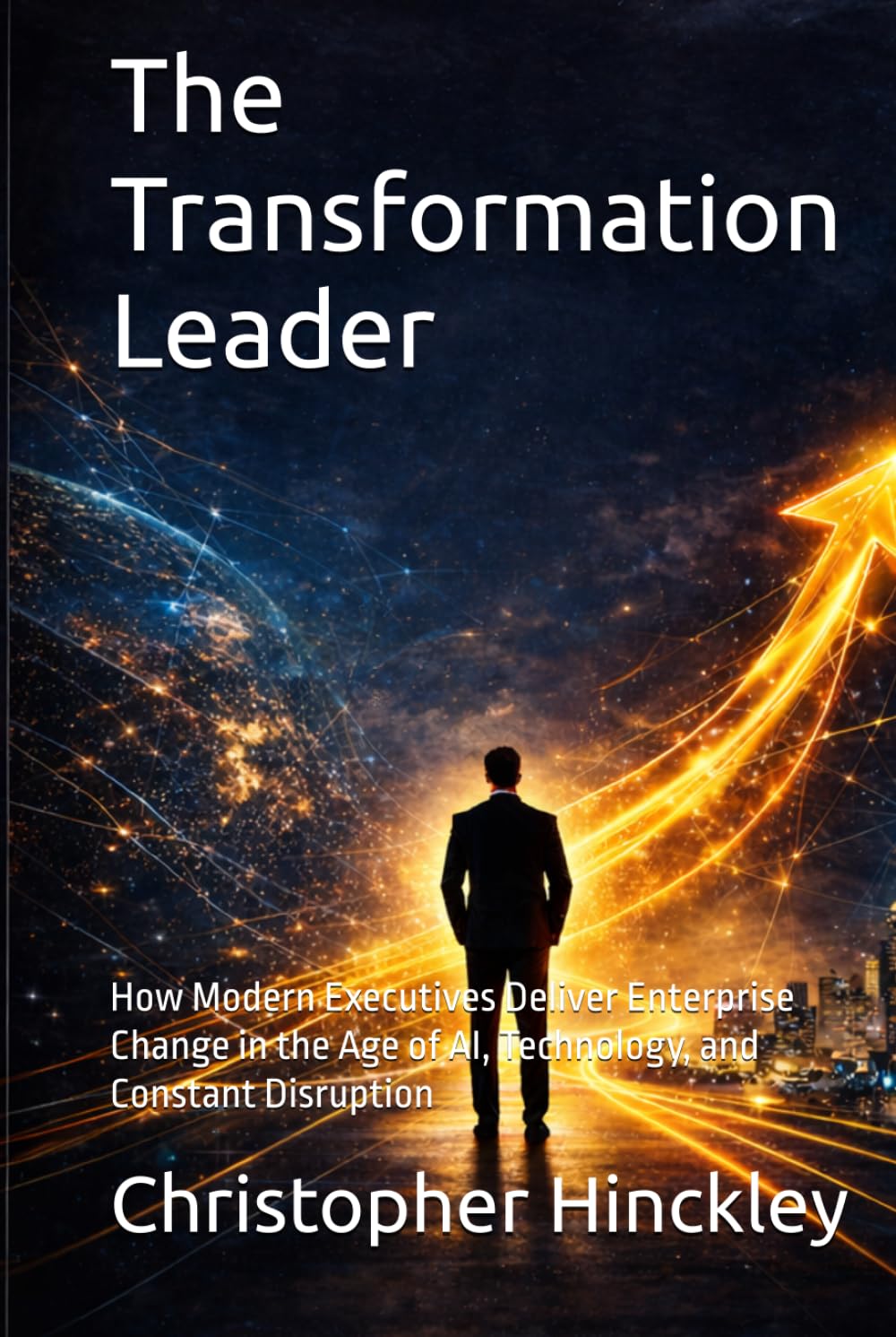 The Transformation Leader: How Modern Executives Deliver Enterprise Change in the Age of AI, Technology, and Constant Disruption