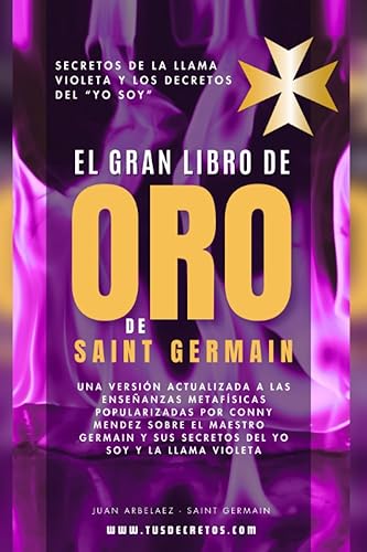 El Gran Libro De Oro De Saint Germain - Secretos De La Llama Violeta Y Los Decretos Del YO SOY: Una versión actualizada a las enseñanzas metafísicas ... del YO SOY actualizado)) (Spanish Edition)