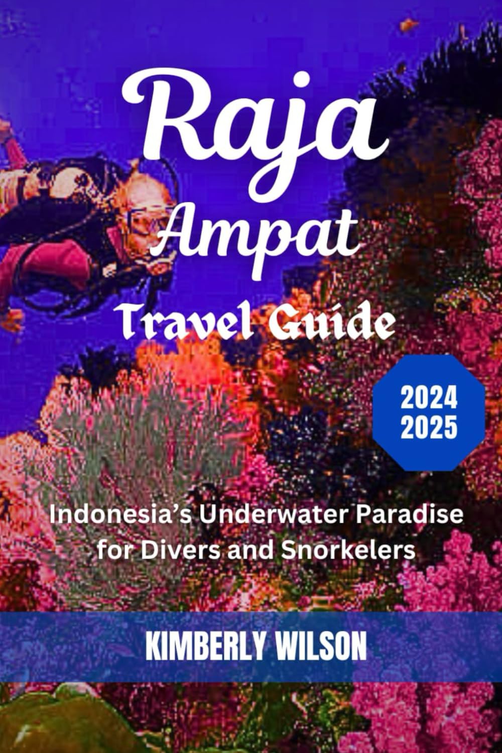 Raja Ampat Travel Guide 2024 - 2025: Indonesia’s Underwater Paradise for Divers and Snorkelers (Journey in Comfort: Travel with Ease and Style)